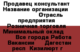 Продавец-консультант › Название организации ­ Tom Tailor › Отрасль предприятия ­ Розничная торговля › Минимальный оклад ­ 25 000 - Все города Работа » Вакансии   . Дагестан респ.,Кизилюрт г.